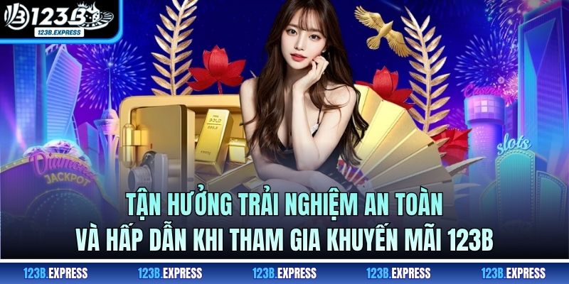 Tận hưởng trải nghiệm an toàn và hấp dẫn khi tham gia khuyến mãi 123B
